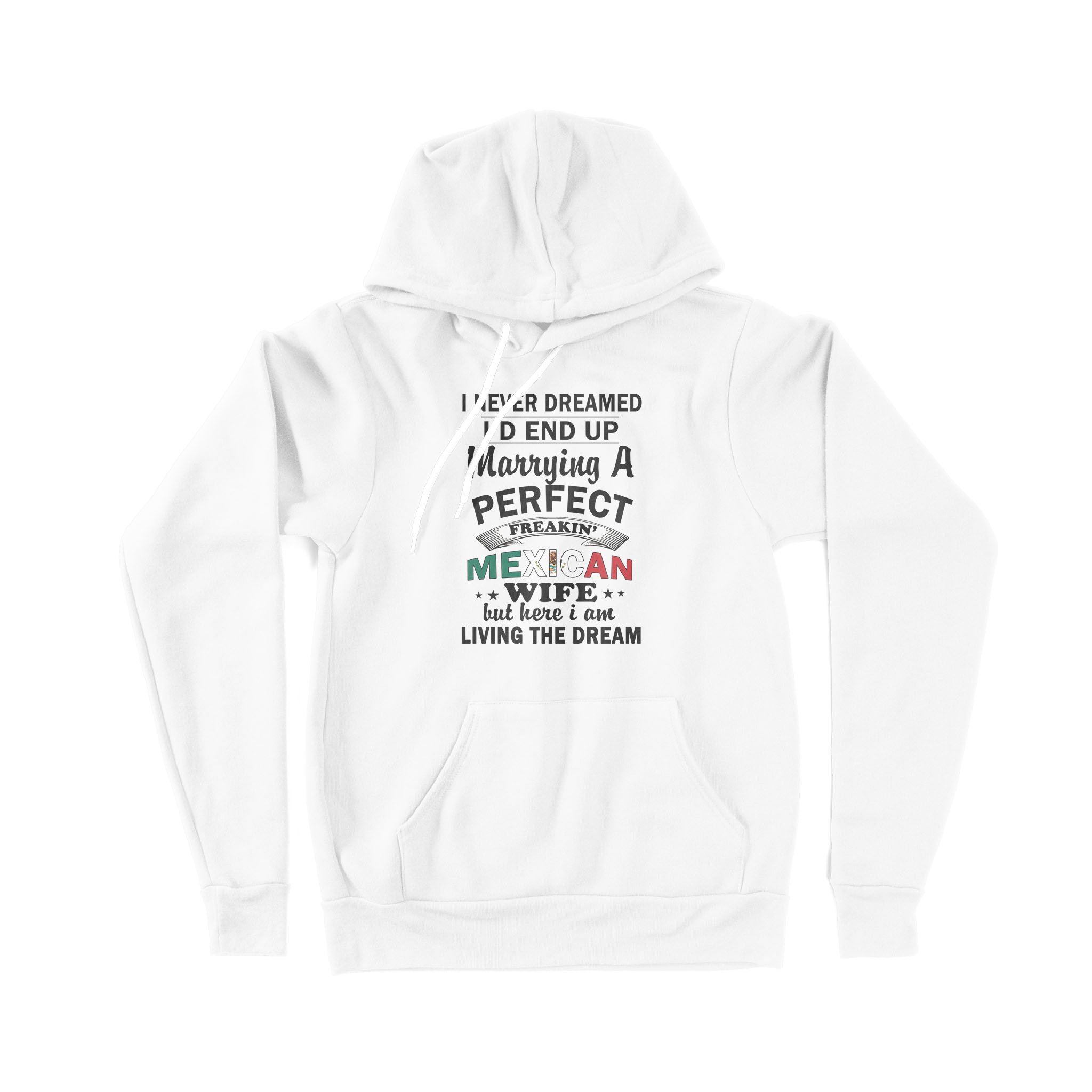 I Never Dreamed I’D End Up Marrying A Perfect Freaking Mexican Wife But Here I Am Living The Dream – Premium Hoodie