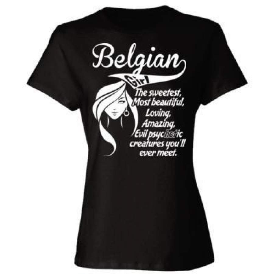 AGR Belgian Girl The Sweetest Most Beautiful Loving Amazing Evil Psychotic Creatures You Will Ever Meet – Ladies’ Cotton T-Shirt