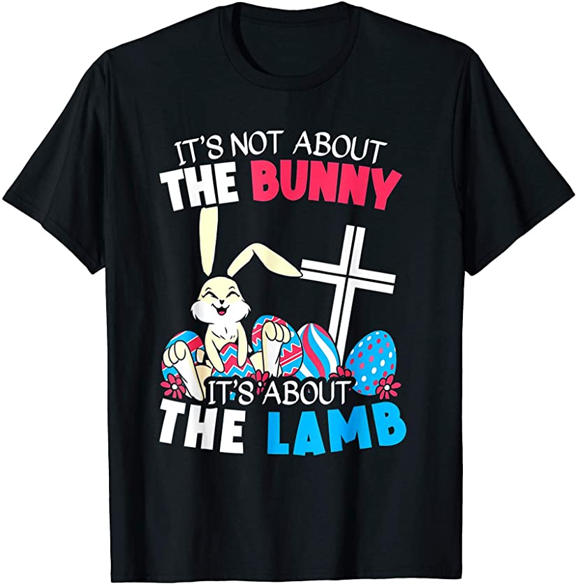 It’s Not About The Bunny It’s About The Lamb Easter Sunday T-Shirt