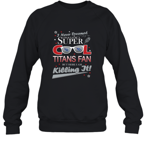 Tennessee Titans Football I Never Dreamed I Would Be Super Cool Fan 2D Sweatshirt