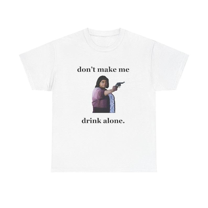 Funny Drinking T-Shirt Don’t Make Me Drink Alone, Meme Humor Tee, Party Shirt, Gift for Friends, Bar Nights, Trendy Graphic Tee