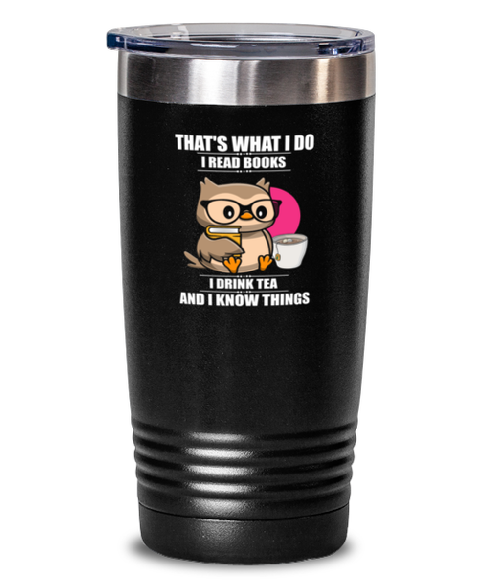 20 Oz Tumbler Stainless Steel Insulated Funny That’S What I Do I Read Books I Drink Tea And I Know Things