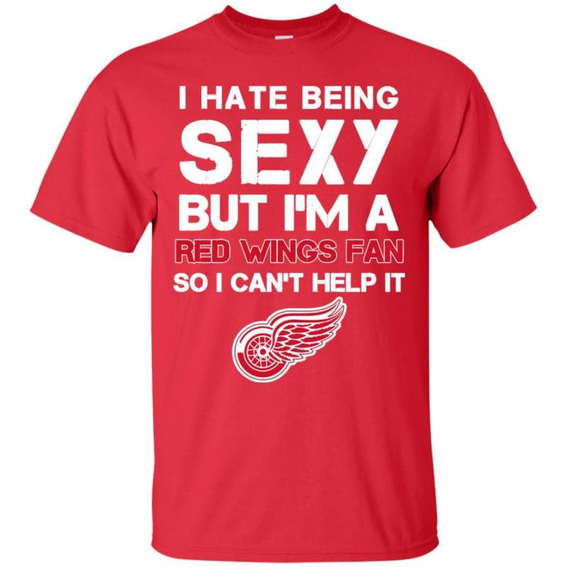 I Hate Being Sexy But I m Fan So I Can t Help It Detroit Red Wings Red T Shirts