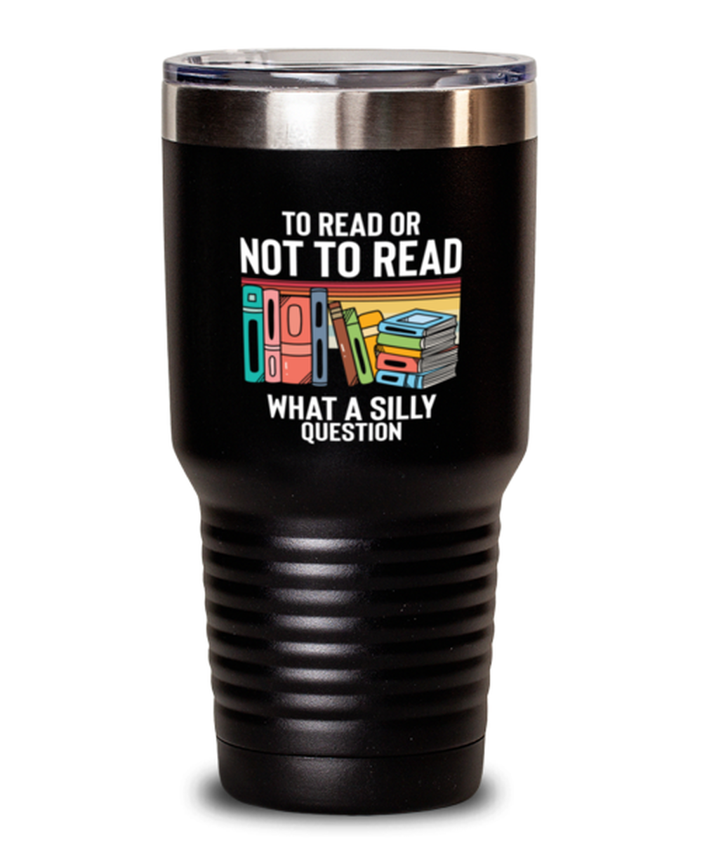 30 Oz Tumbler Stainless Steel Funny To Read Or Not To Read What A Silly Question