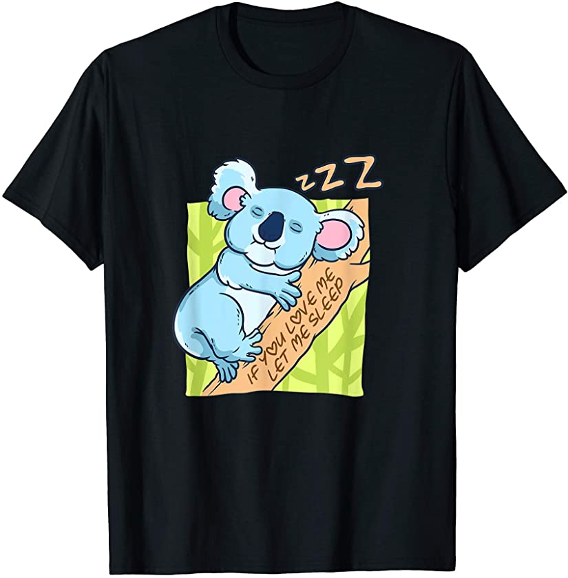 Sleeping Animal Koala Bear Gifts If You Love Me Let Me Sleep T-Shirt