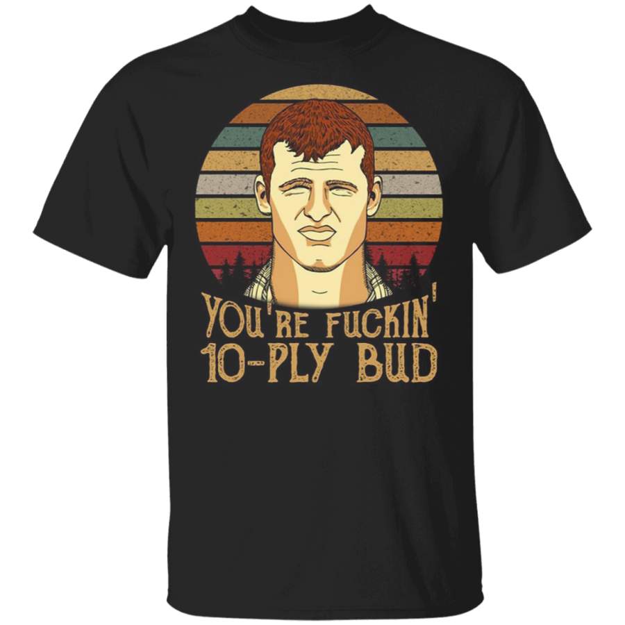 Letterkenny You’re Fuckin’ 10-Ply Bud Vintage Shirt