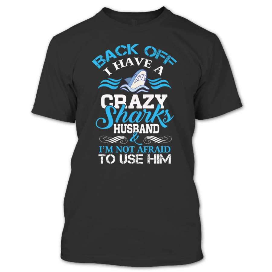 Back Off I Have A Crazy Sharks Husabdn T Shirt, I’m Not Afraid To Use Him T Shirt