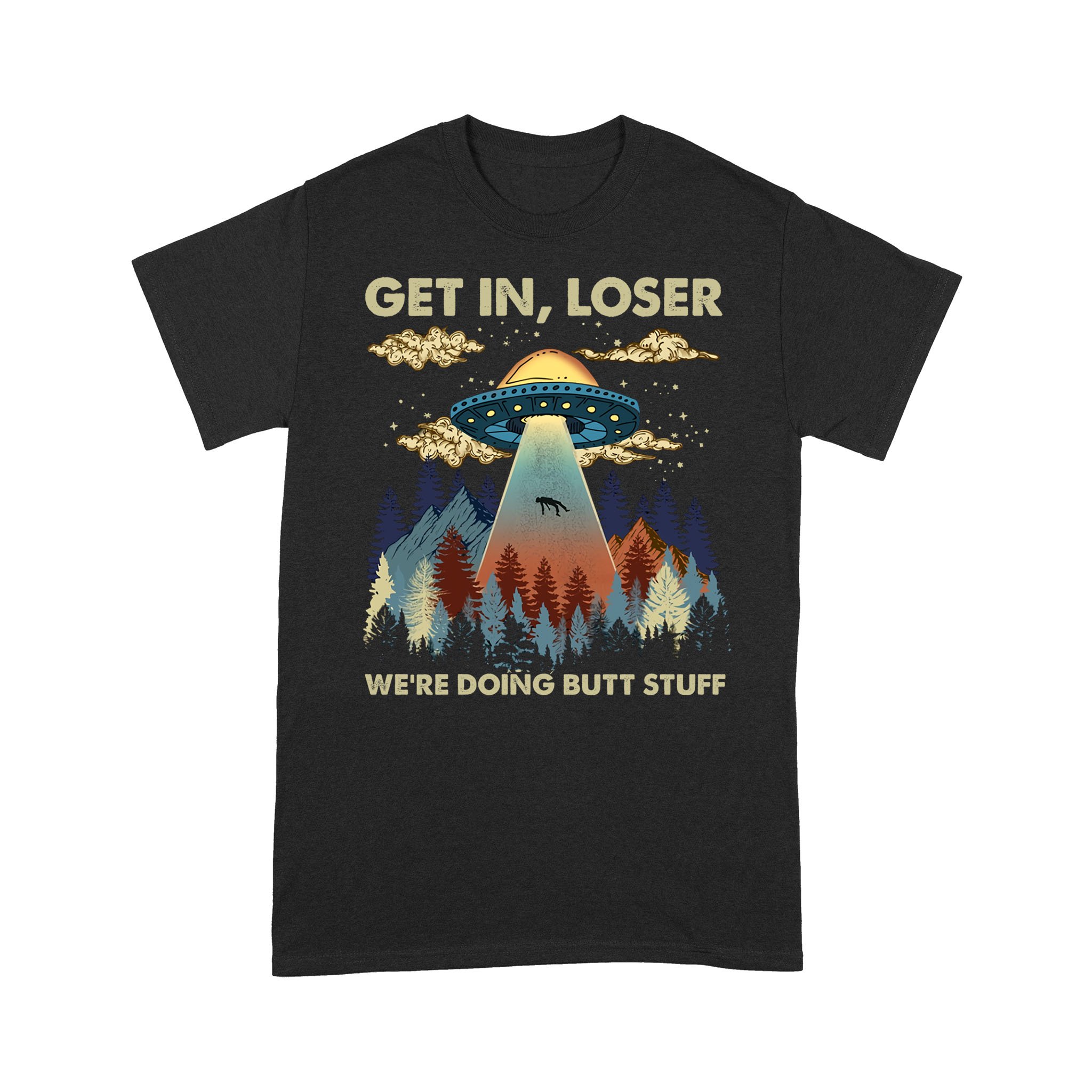 Get In Loser We’re Doing Butt Stuff Ufo Graphic Tee Shirts – Standard T-shirt