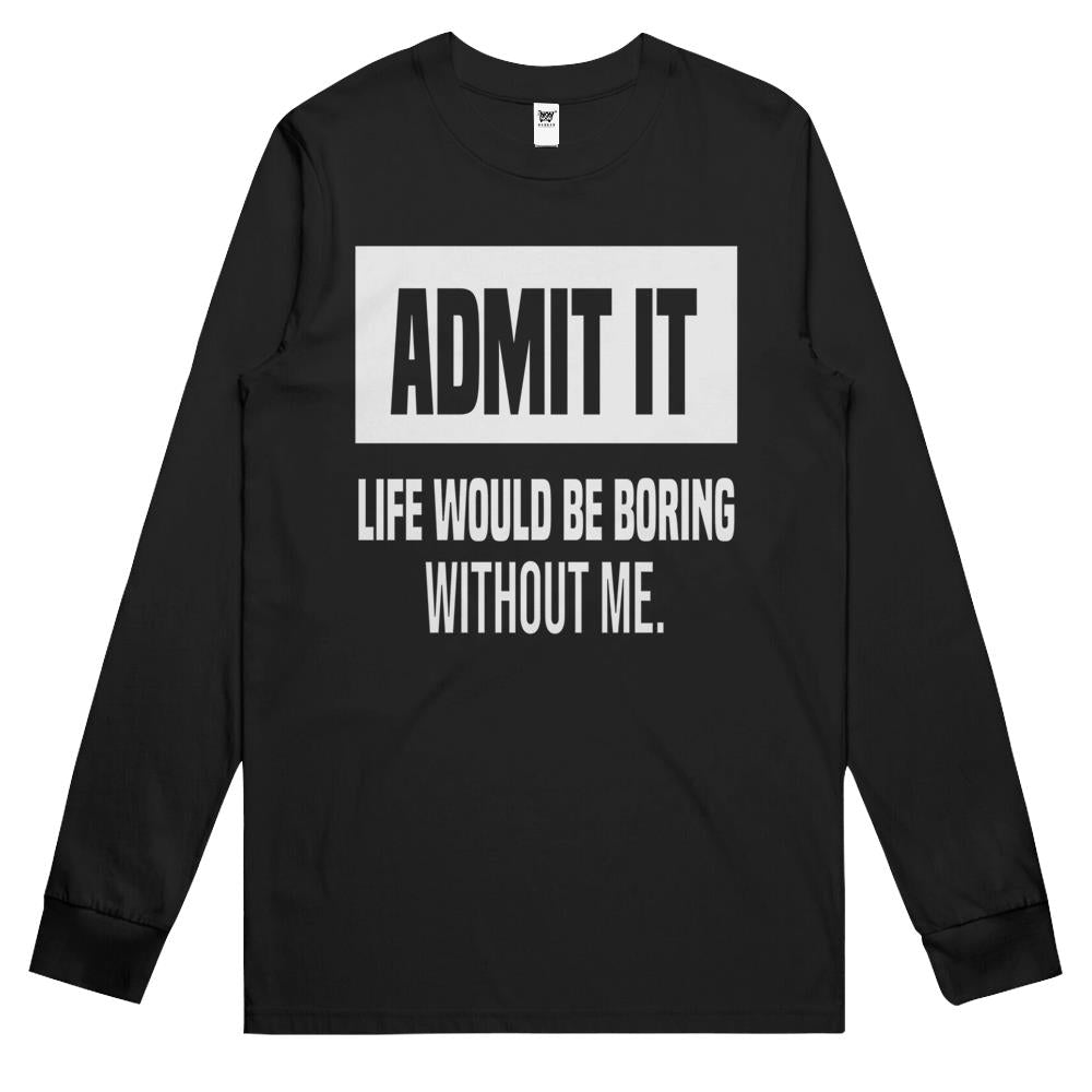 Admit It Life Would Be Boring Without Me (18) Long Sleeve T Shirts