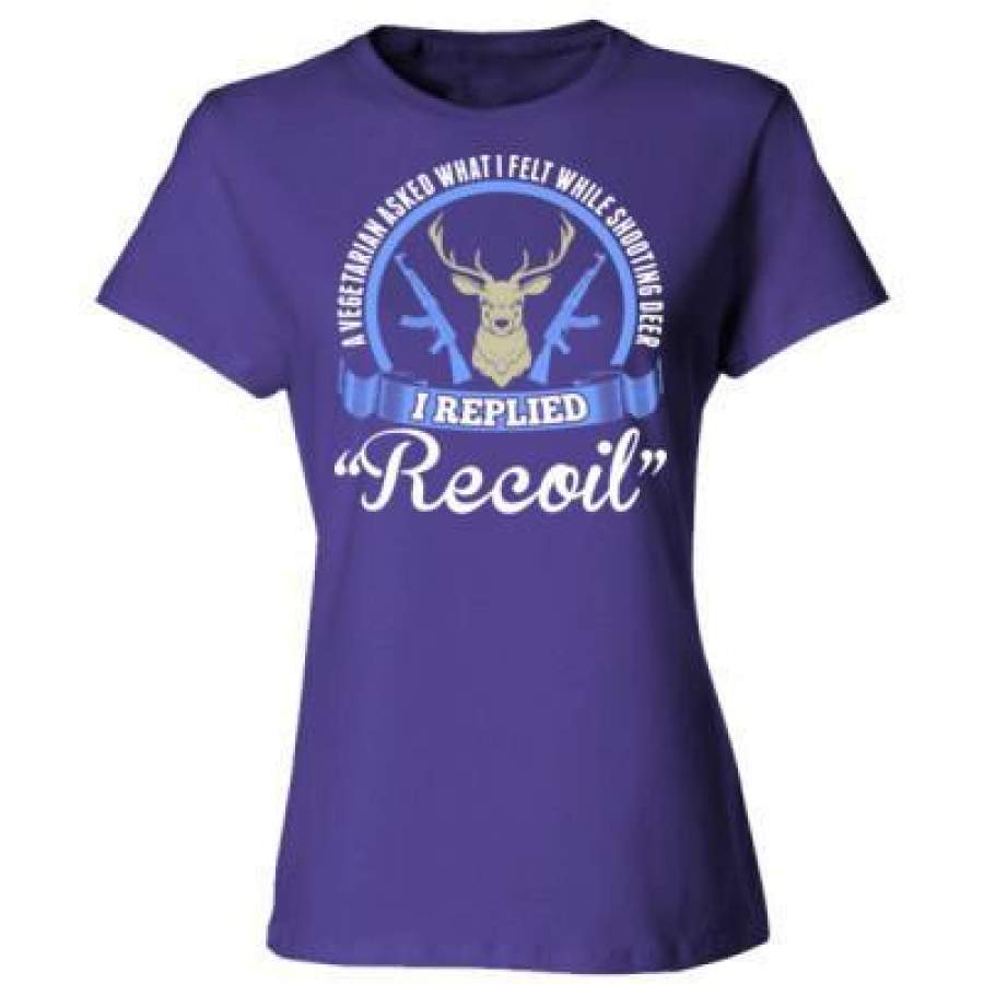 AGR A Vegetarian Asked What I Felt While Shooting Deer I Replied Recoil – Ladies’ Cotton T-Shirt