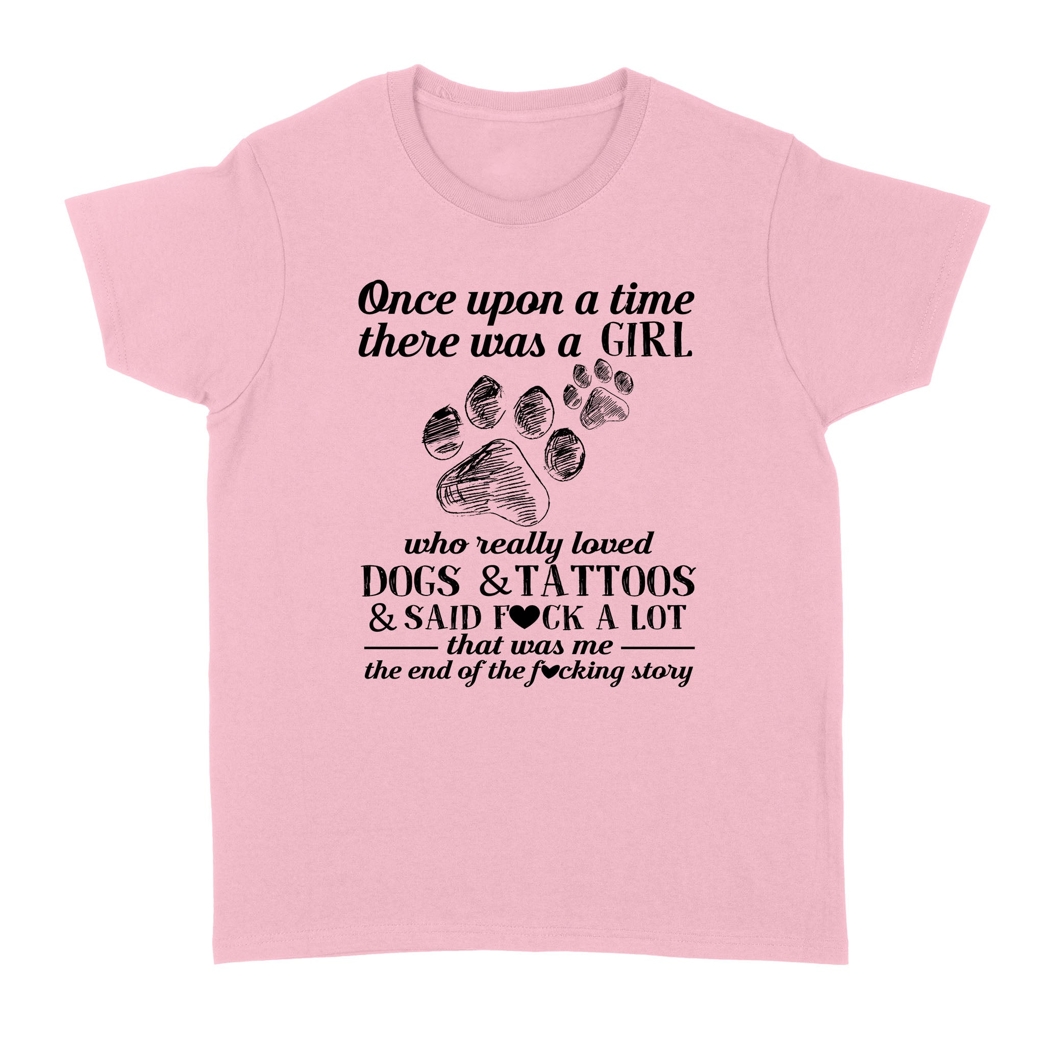 Once Upon A Time There Was A Girl Who Really Loved Dogs & Tattoos & Said Fck A Lot That Was Me The End Of The Fcking Story – Standard Women’s T-shirt