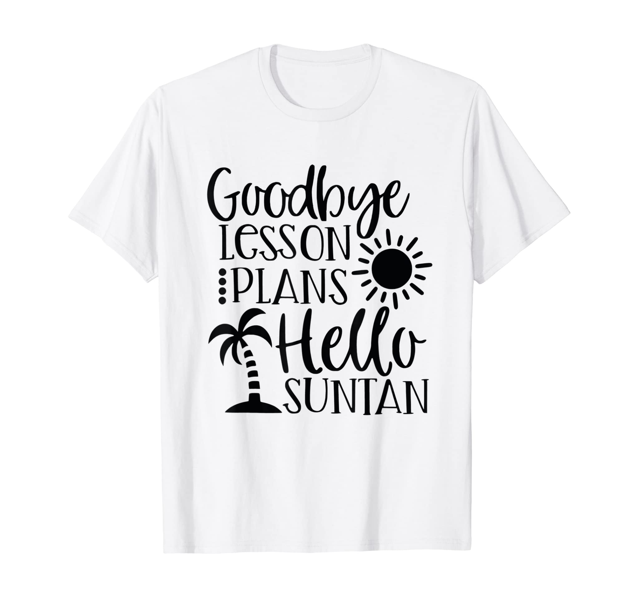 Teacher Summer Break Goodbye Lesson Plans Hello Suntan T-Shirt