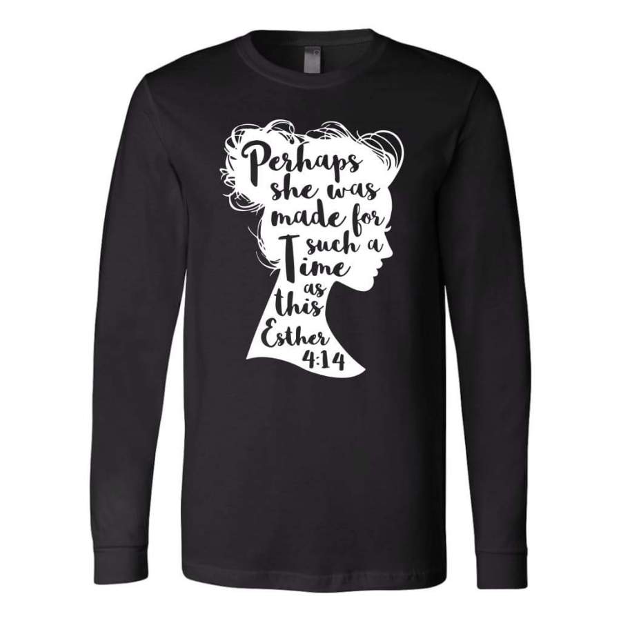 Perhaps she was made for such a time as this Esther 4:14 long sleeve t-shirt