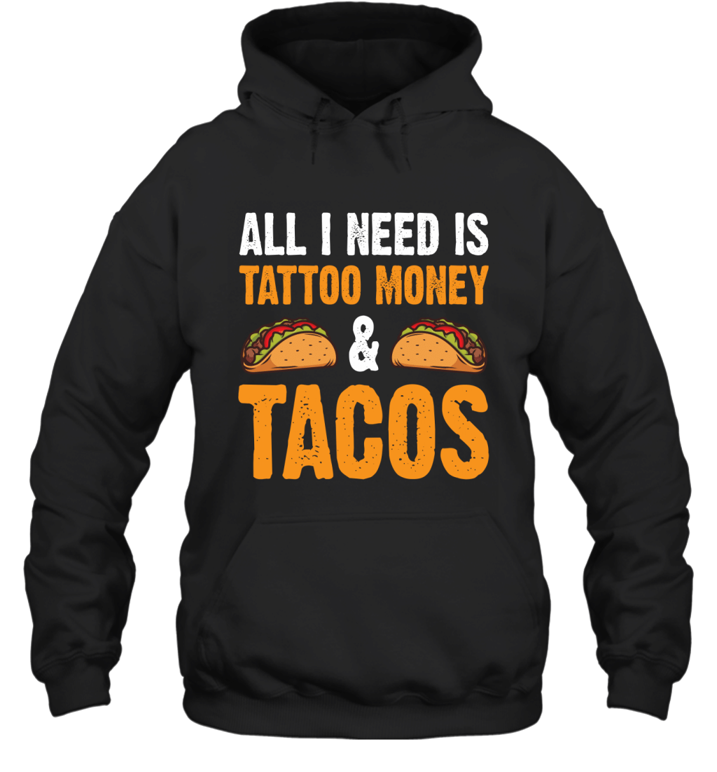 All I Need Is Tattoo Money And Tacos Funny Shirt Hoodie