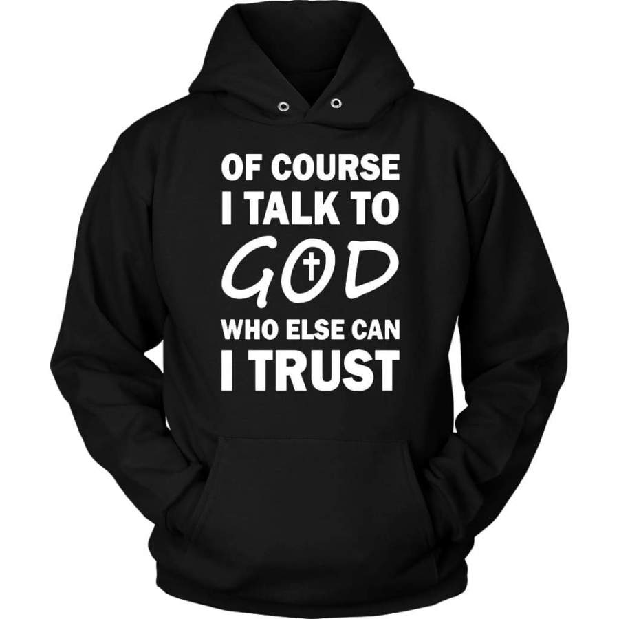 Of course I talk to God who else can I trust christian hoodie