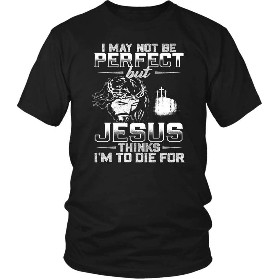 I am not perfect but Jesus thinks I am to die for christian t-shirt