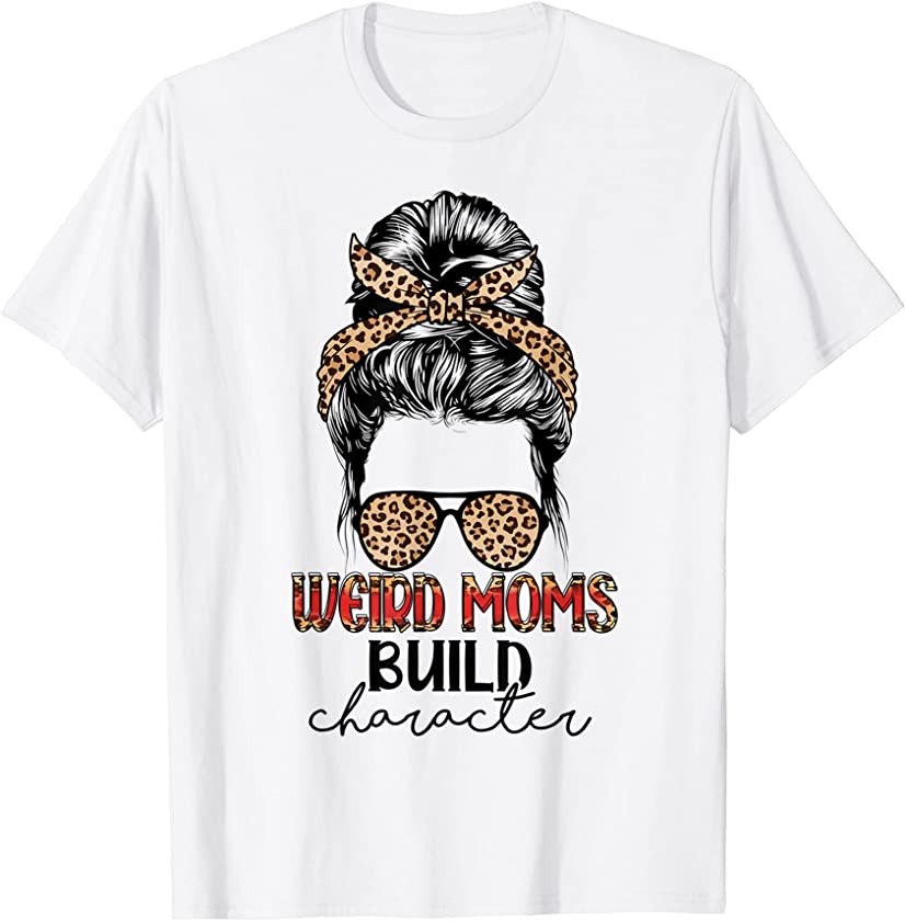 Weird Moms Build Character Leopard Messy Bun Mother’s Day T-Shirt