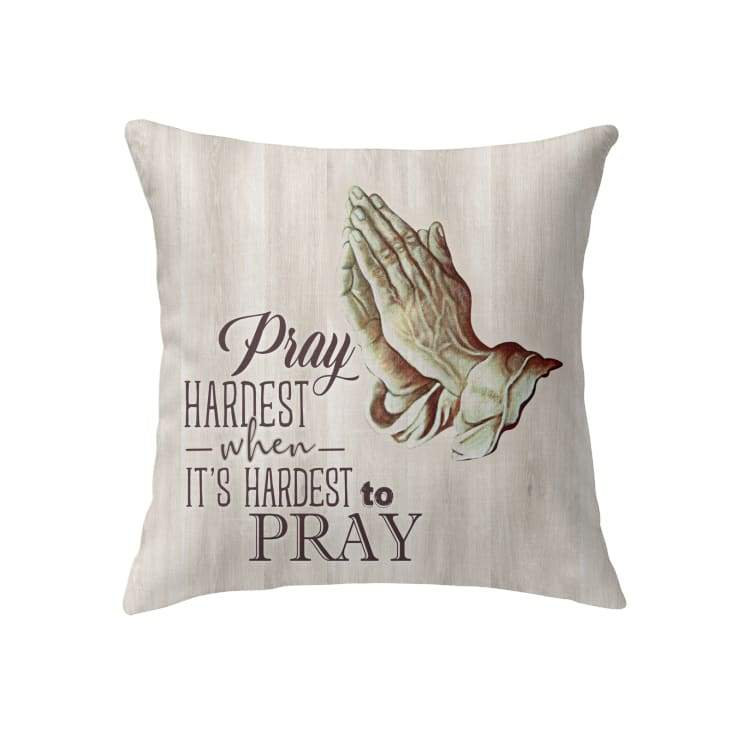 Pray Hardest When It’S Hardest To Pray Christian Pillow