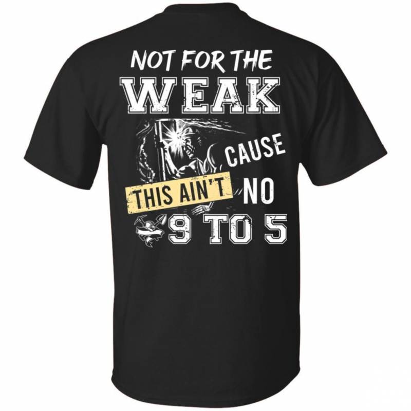 Miner Not For The Weak Cause This Ain’t No 9 To 5 T-Shirt HT206 ...
