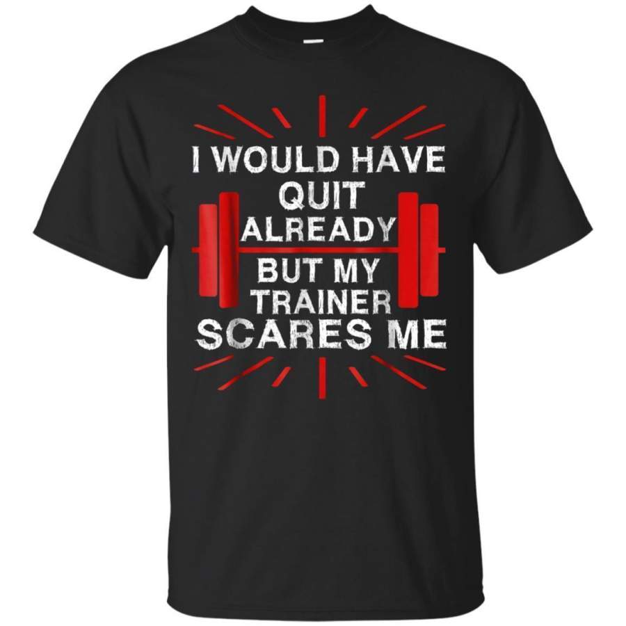 AGR Gym Tshirt  I Would Have Quit My Trainer Scares Me Shirt Jaq T-shirt