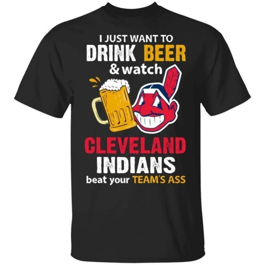 I Just Want To Drink Beer And Watch Cleveland Indians Beat Your Team’s Ass Shirt TT09