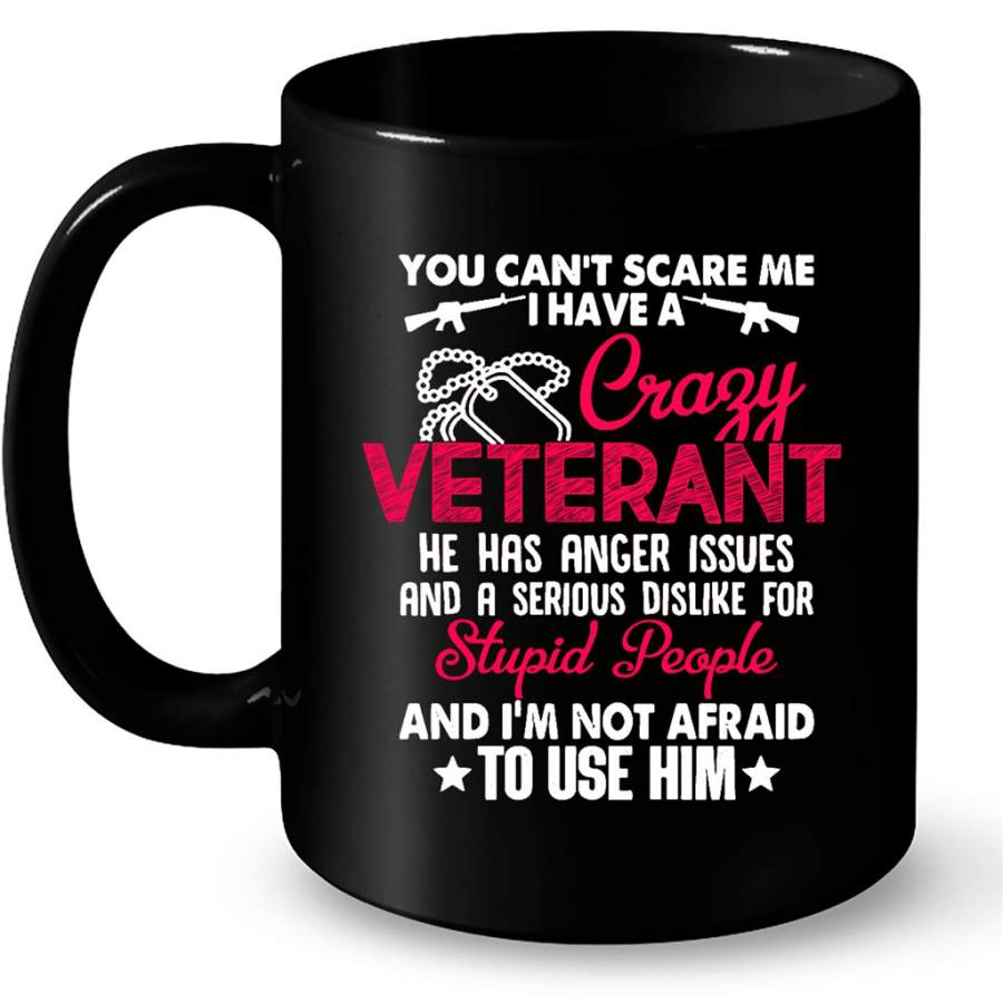 You Can’t Scare Me I Have A Crazy Veteran He Has Anger Issues And A Serious Dislike For Stupid People And I’m Not Afraid To Use Him B – Full-Wrap Coffee Black Mug