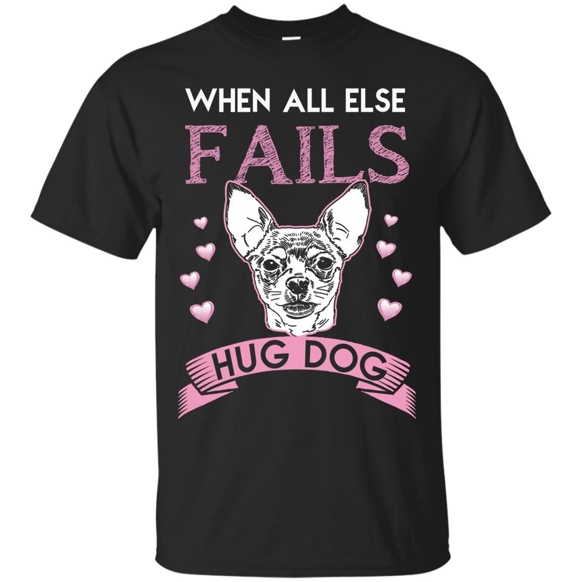 When All Else Fails I Hug My Chihuahua Tshirt For Puppy Lover