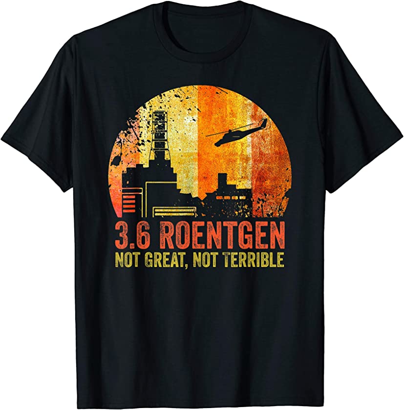 3.6 Roentgen Not Great, Not Terrible Chernobyl Vintage Gift T-Shirt