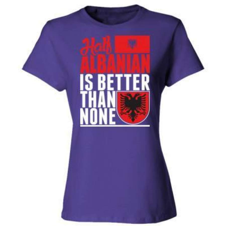 AGR Half Albanian Is Better Than None – Ladies’ Cotton T-Shirt