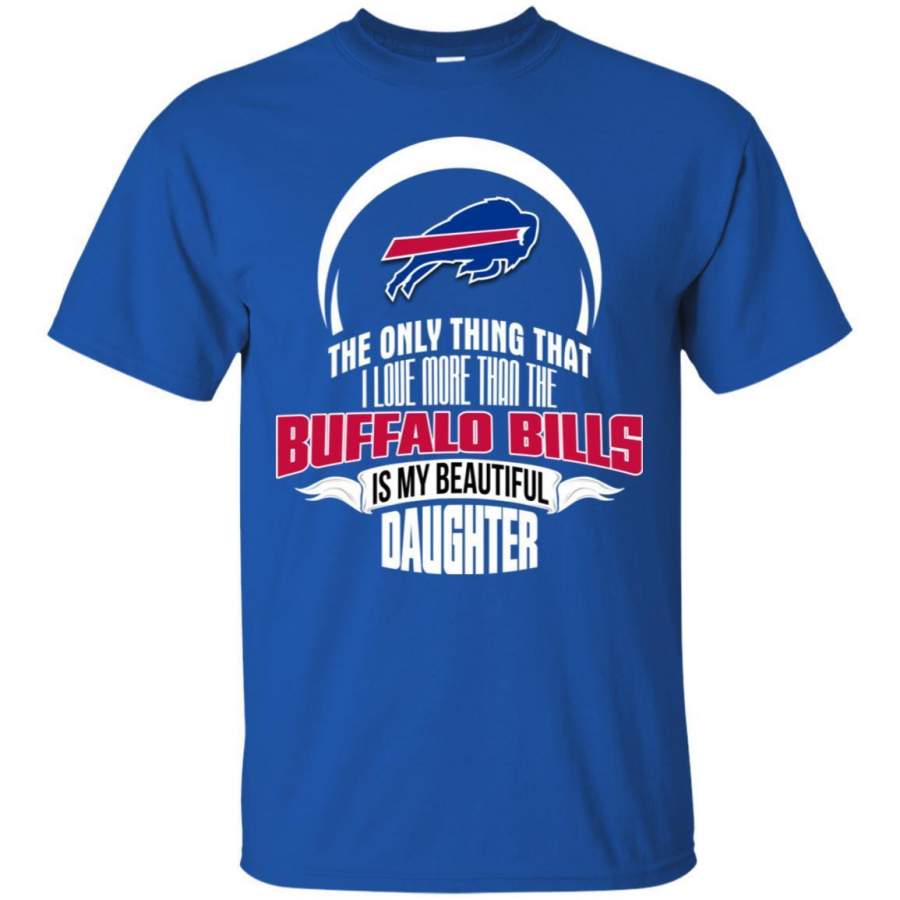 The Only Thing Dad Loves His Daughter Fan Buffalo Bills T-Shirt