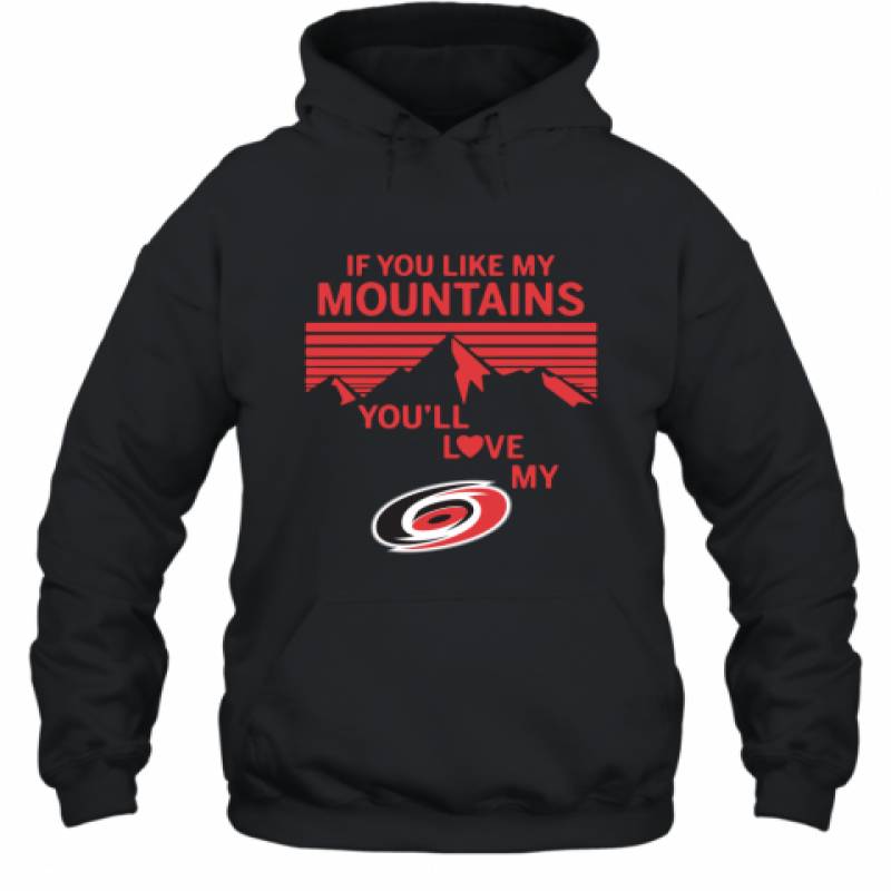 If You Like My Mountains You'll Love My Carolina hurricanes shirt Hoodie