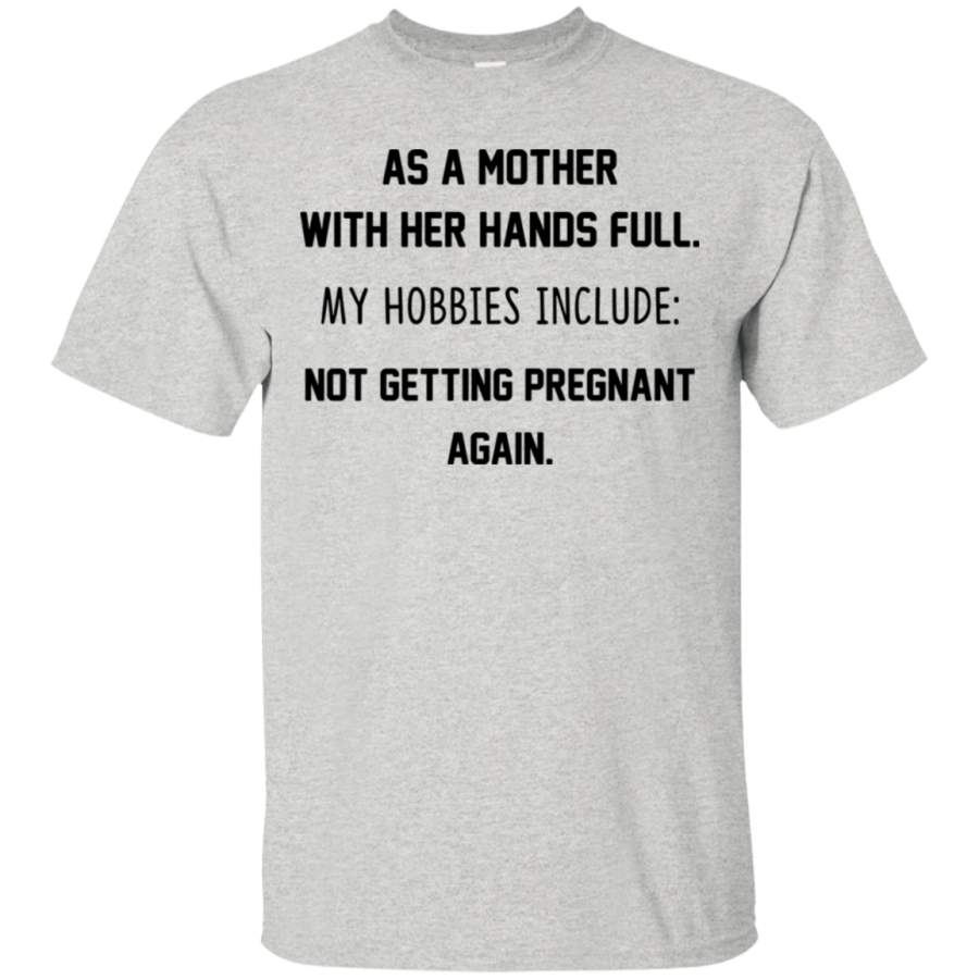 AGR As a mother with her hands full my hobbies include not getting pregnant again shirt