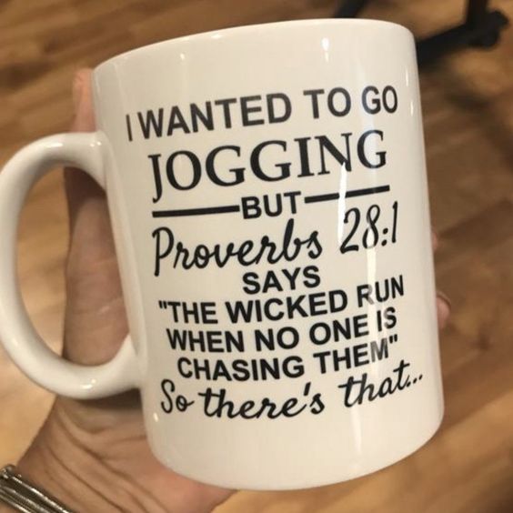 I wanted to go jogging but proverbs 28 1 says the wicked run when no one is chasing them so there s that mug