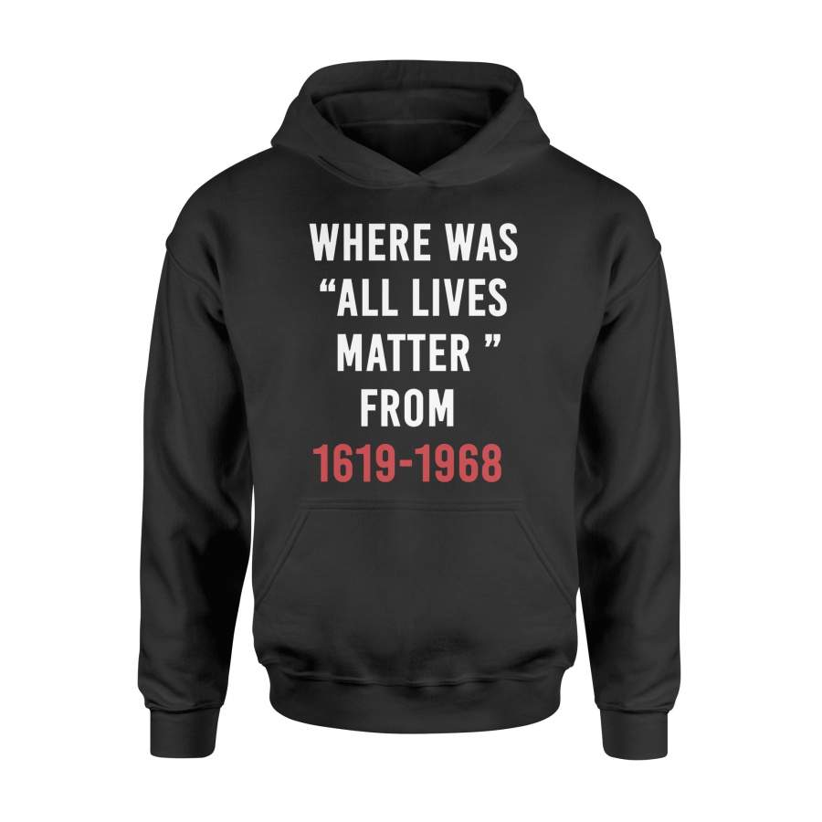 Where Was All Lives Matter From 1619-1968 Tshirt – Standard Hoodie