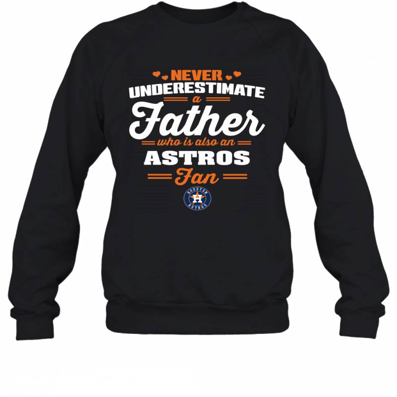 Never Underestimate A Father Who Is Also An Houston Astros Fan Father’s day gift Sweatshirt