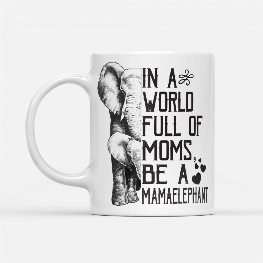 In A World Full Of Moms Be A Mama Elephant Mothers Day Gift – White Mug