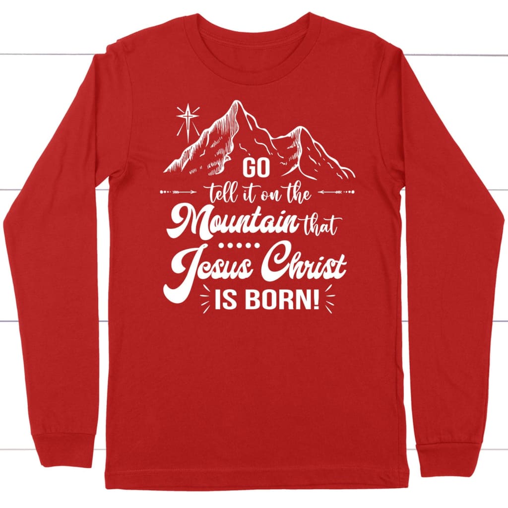 Go Tell It On The Mountain That Jesus Christ Is Born Long Sleeve Shirt