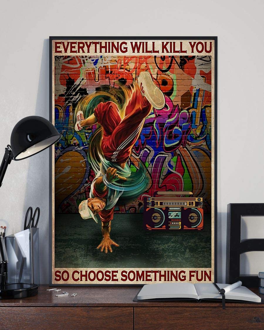 B Boy Hip Hop Everything Will Kill You So Choose Somthing Fun Poster Perfect Ideas On Xmas Birthday Home Decor