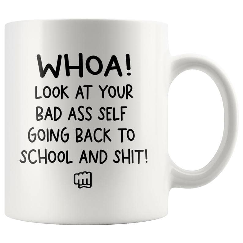 Coffee Mug For Friend Whoa Look At Your Bad Ass Self Going Back To School And Shit Funny Mug 11Oz 15Oz