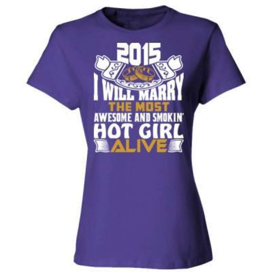 AGR 2015 I Will Marry The Most Awesome And Smokin Hot Girl Alive – Ladies’ Cotton T-Shirt