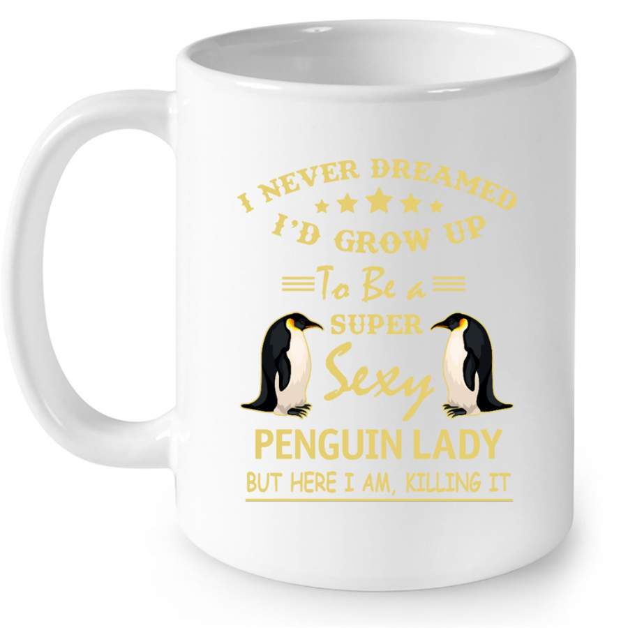 I Never Dreamed I’d Grow Up To Be A Super Sexy Penguin Lady But Here I Am Killing It – Full-Wrap Coffee White Mug