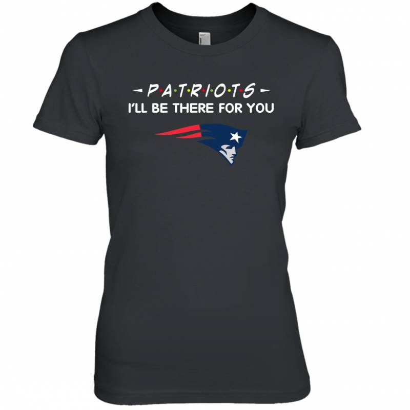 Patriots I’ll Be There For You New England Patriots T Shirt Women Tee