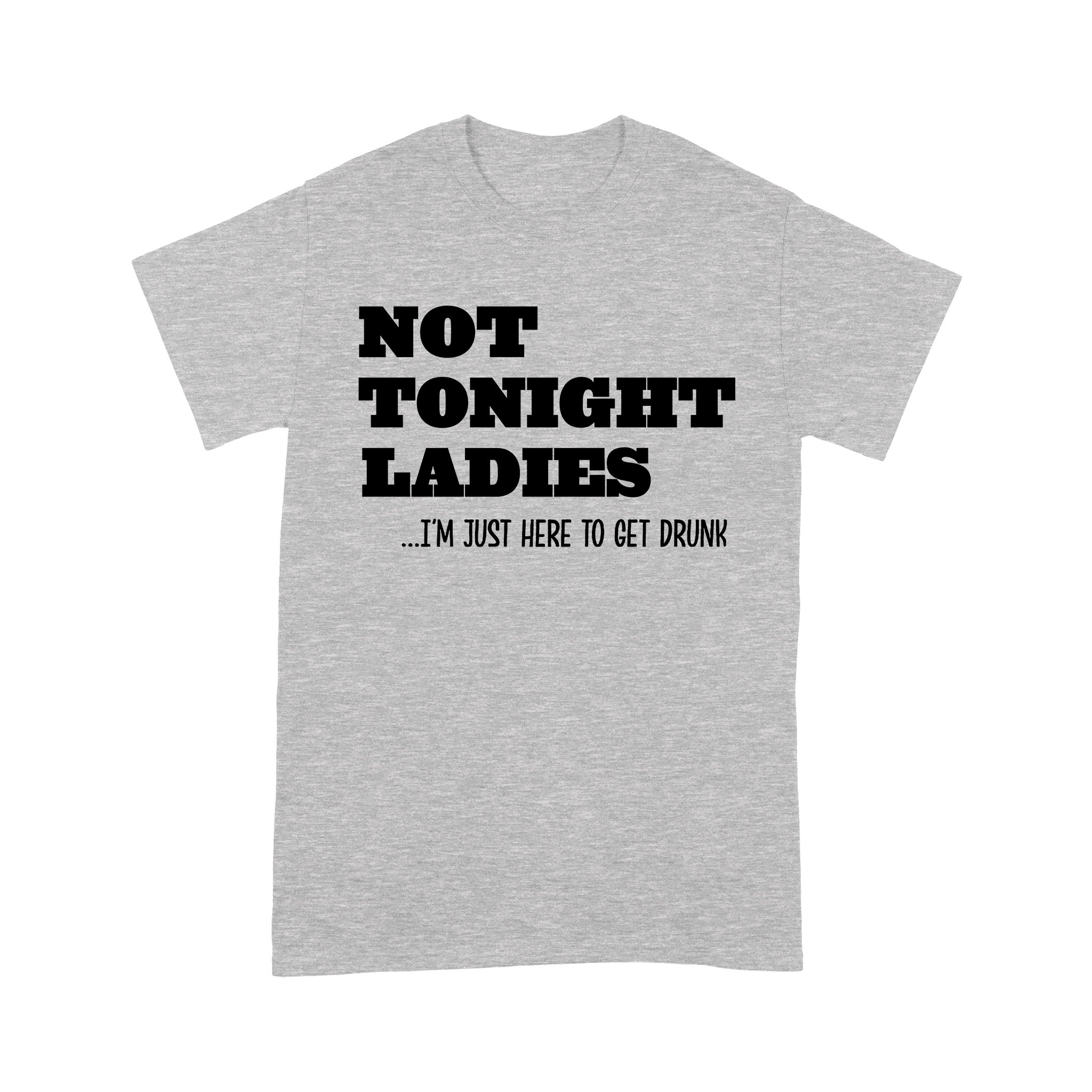 Not Tonight Lady I’m Just Here To Get Drunk – Standard T-shirt