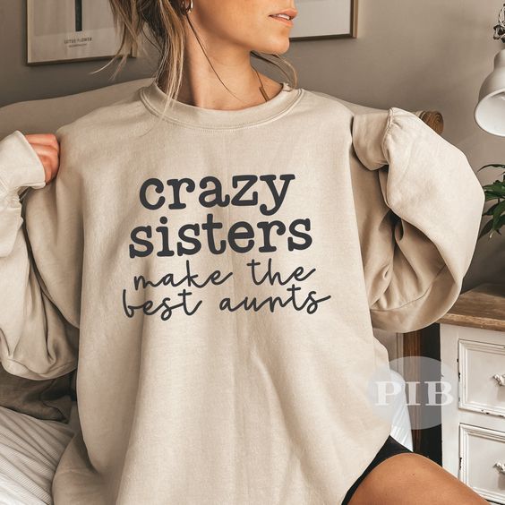 Crazy Sisters Make The Best Aunts Sweatshirt