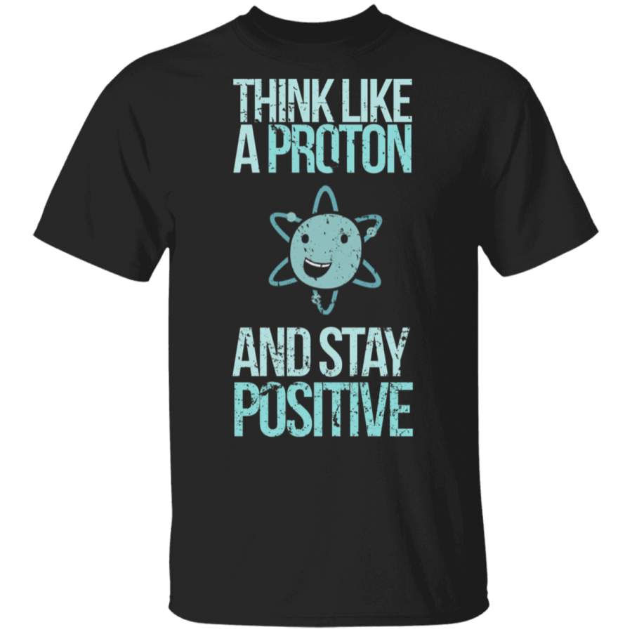 Excuse Me While I Science, Think Like A Proton and Stay Positive T-Shirt