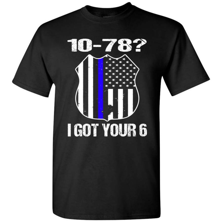 10-78? I Got Your 6 Pro Police T Shirts