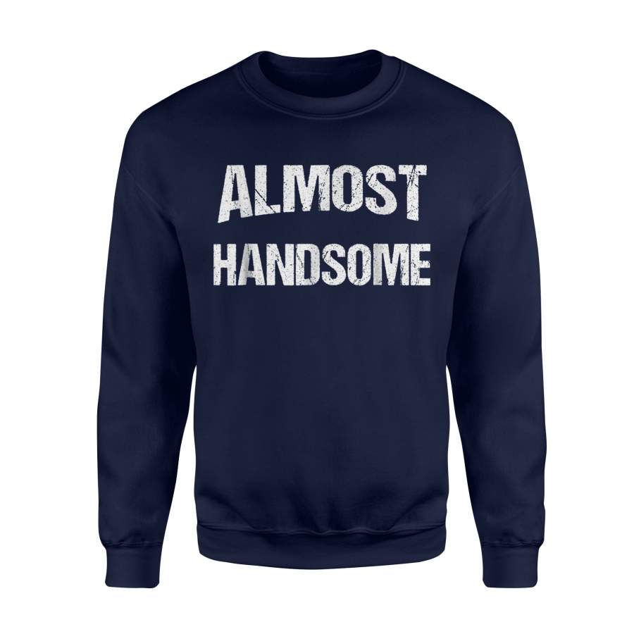 Almost Handsome  Funny Sarcastic Fathers Day Gift  Sweatshirt