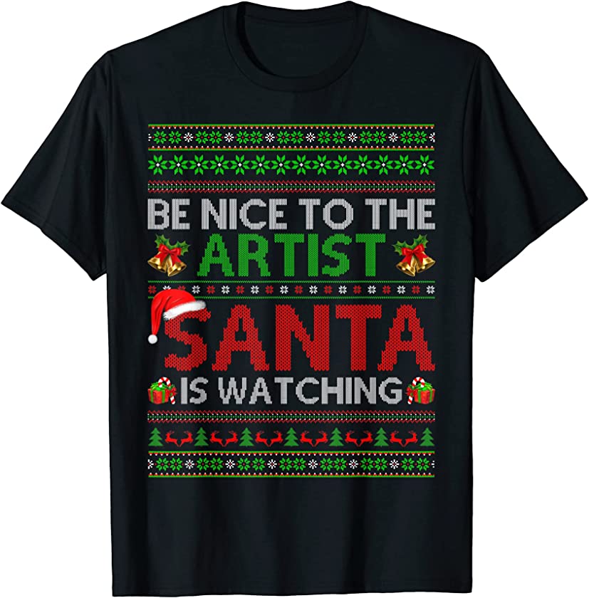 Be Nice To The Artist Santa Is Watching Ugly Christmas T-Shirt