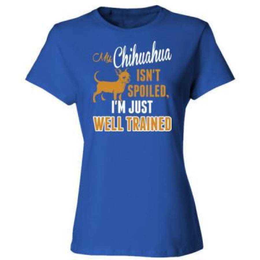 AGR My Chihuahua Isnt Spoiled Im Just Well Trained – Ladies’ Cotton T-Shirt