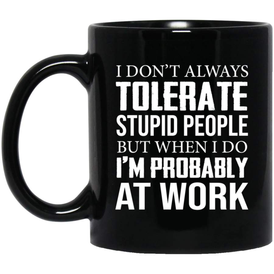 I Don’t Always Tolerate Stupid People But When I Do Funny11 oz 15 oz Mug